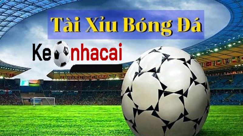 Chi Tiết Kèo Tài Xỉu Bóng Đá Trên Keonhacai