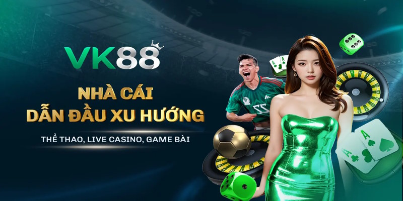 Nhà Cái Uy Tín VK88 Dẫn Đầu Xu Thế Hoàn Trả